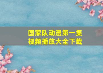 国家队动漫第一集视频播放大全下载