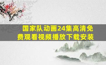 国家队动画24集高清免费观看视频播放下载安装