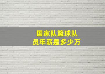 国家队篮球队员年薪是多少万