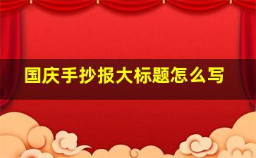 国庆手抄报大标题怎么写