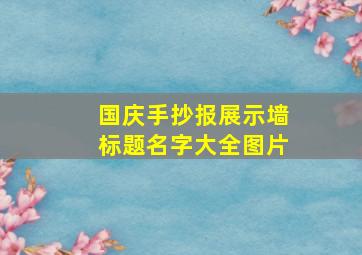 国庆手抄报展示墙标题名字大全图片