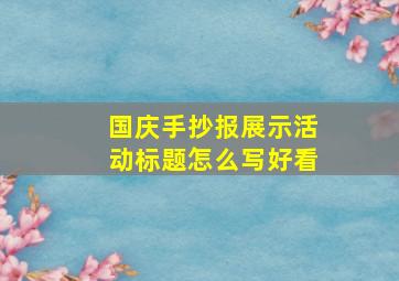 国庆手抄报展示活动标题怎么写好看