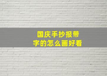 国庆手抄报带字的怎么画好看