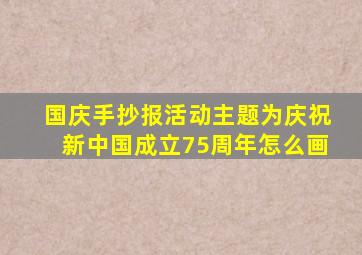 国庆手抄报活动主题为庆祝新中国成立75周年怎么画