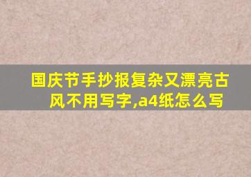 国庆节手抄报复杂又漂亮古风不用写字,a4纸怎么写