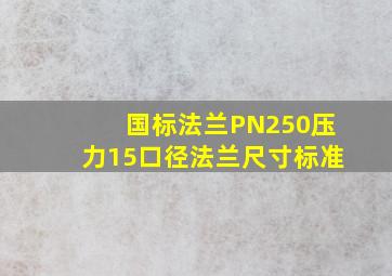 国标法兰PN250压力15口径法兰尺寸标准