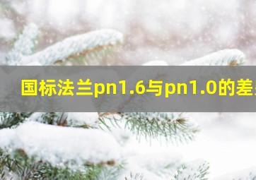 国标法兰pn1.6与pn1.0的差别