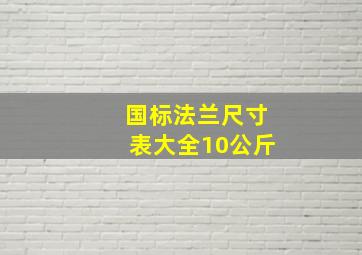 国标法兰尺寸表大全10公斤