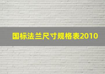 国标法兰尺寸规格表2010