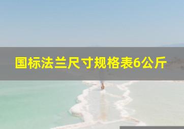 国标法兰尺寸规格表6公斤