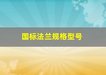 国标法兰规格型号