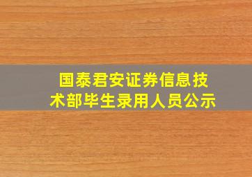 国泰君安证券信息技术部毕生录用人员公示