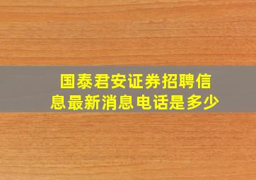 国泰君安证券招聘信息最新消息电话是多少