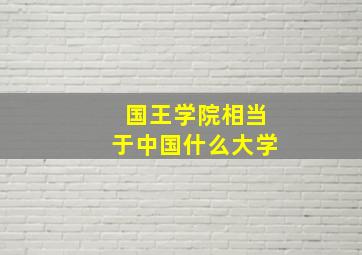 国王学院相当于中国什么大学