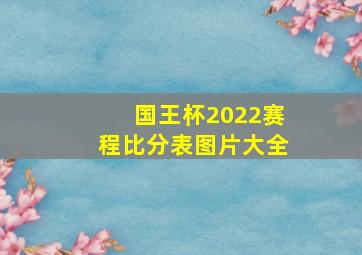 国王杯2022赛程比分表图片大全