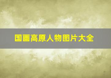 国画高原人物图片大全