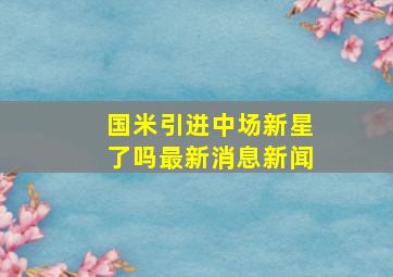 国米引进中场新星了吗最新消息新闻