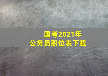 国考2021年公务员职位表下载