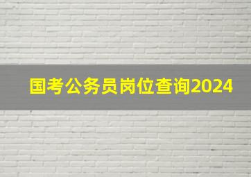 国考公务员岗位查询2024