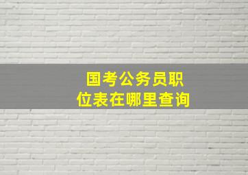 国考公务员职位表在哪里查询