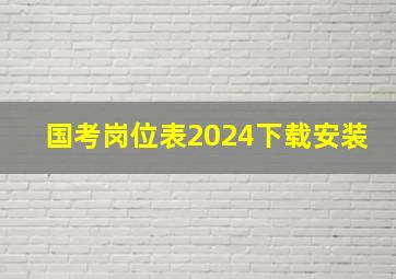 国考岗位表2024下载安装