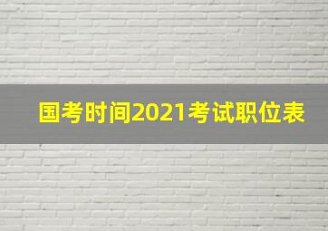 国考时间2021考试职位表