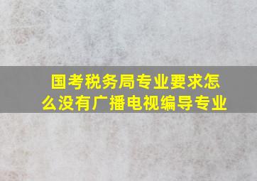 国考税务局专业要求怎么没有广播电视编导专业