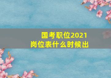 国考职位2021岗位表什么时候出