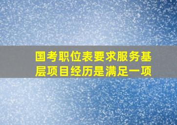 国考职位表要求服务基层项目经历是满足一项