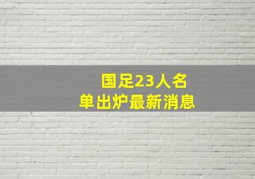 国足23人名单出炉最新消息