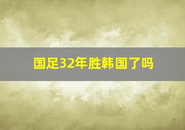 国足32年胜韩国了吗