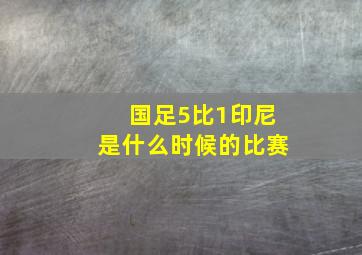 国足5比1印尼是什么时候的比赛