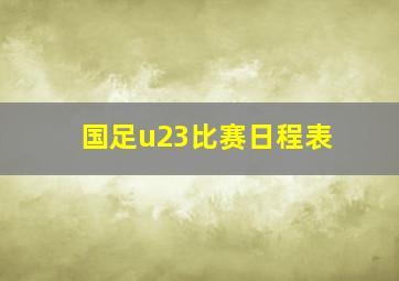 国足u23比赛日程表