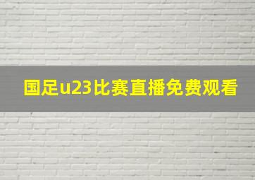 国足u23比赛直播免费观看