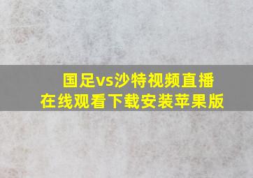 国足vs沙特视频直播在线观看下载安装苹果版