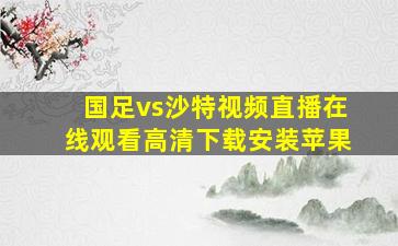 国足vs沙特视频直播在线观看高清下载安装苹果