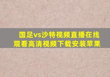 国足vs沙特视频直播在线观看高清视频下载安装苹果