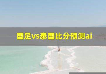 国足vs泰国比分预测ai