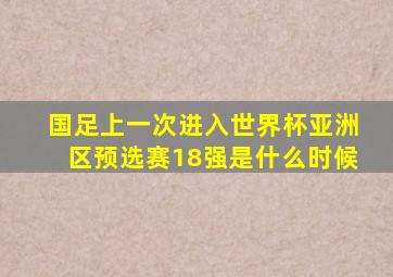 国足上一次进入世界杯亚洲区预选赛18强是什么时候