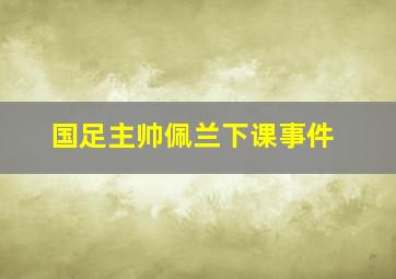 国足主帅佩兰下课事件