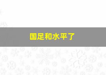 国足和水平了