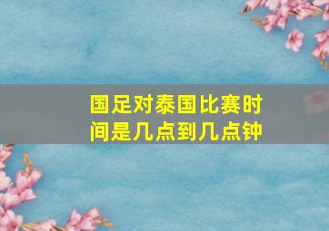 国足对泰国比赛时间是几点到几点钟