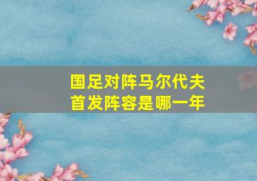 国足对阵马尔代夫首发阵容是哪一年