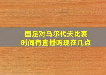 国足对马尔代夫比赛时间有直播吗现在几点