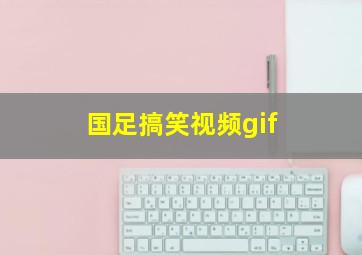 国足搞笑视频gif