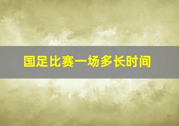 国足比赛一场多长时间