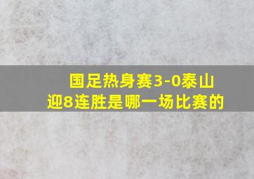 国足热身赛3-0泰山迎8连胜是哪一场比赛的