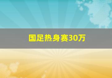 国足热身赛30万