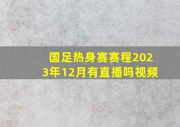 国足热身赛赛程2023年12月有直播吗视频