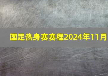 国足热身赛赛程2024年11月